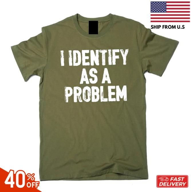 Funny I identify as a problem T- Shirt sarcastic humorous gift Birthday tee Shirt 4XL