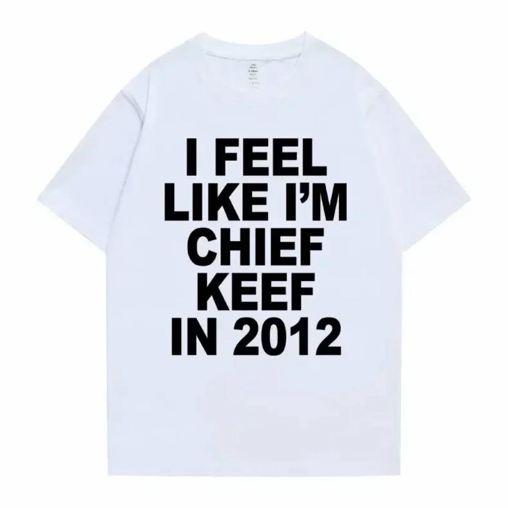 

I Feel Like I m Chief Keef in 2012 Graphic Print Tshirt Funny Rap Meme T-shirt Summer Men Women Oversized T Shirts 3XL