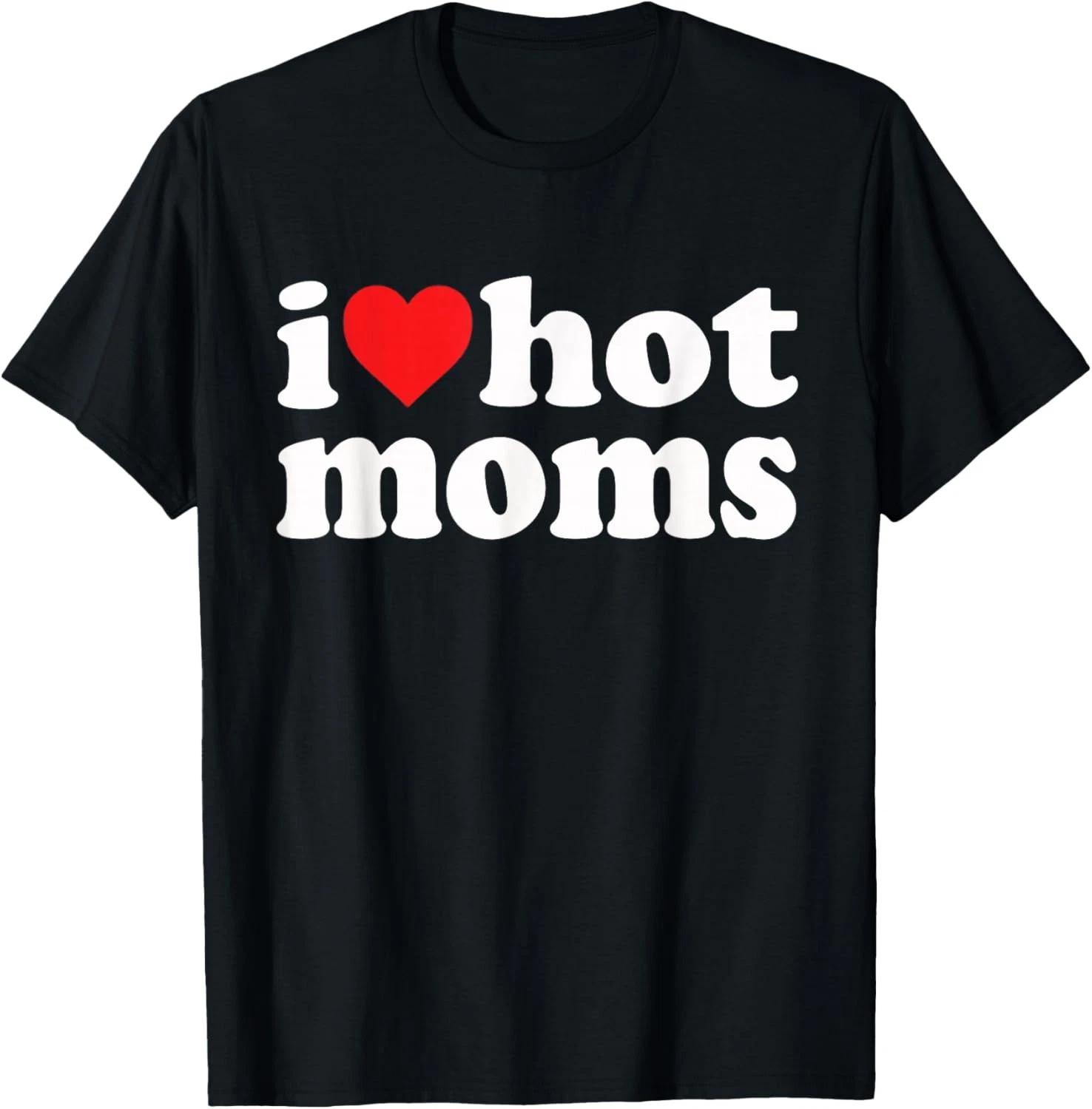 I Love Hot Moms I Heart Hot Moms Funny Gift Unisex T-Shirt S