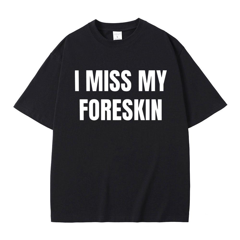 Funny I Miss My Foreskin Meme Print T-shirts Summer Men Women Hip Hop Casual Oversized Tshirt Male 100% Cotton Short Sleeve Tees