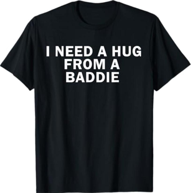 I Need A Hug from A Baddie Funny Text Graphic T-Shirt S