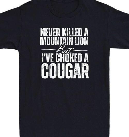 

Never killed a Lion but I ve choked a Cougar Funny T shirt tee 4XL