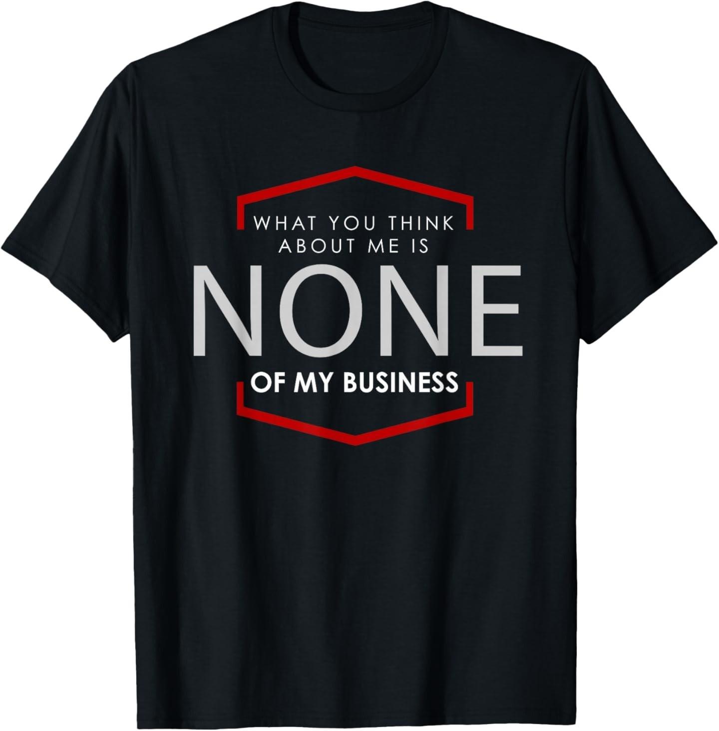 What you think about me, is none of my business T-shirt, tee T-Shirt XXXL