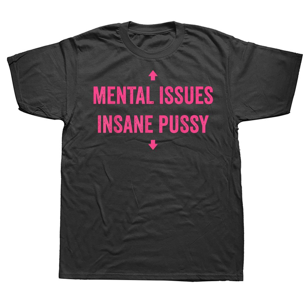 Mental Issues Insane Pussy Adult Dark Humor Quote T Shirts Cotton Humor Streetwear Tee Shirt Short Sleeve Unisex Clothing