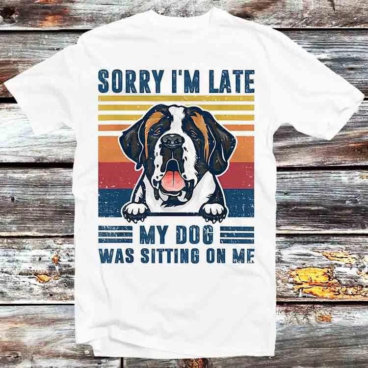Sorry Im Late My Dog Was Sitting On Me Saint Bernard Dog T Shirt B1163 XL
