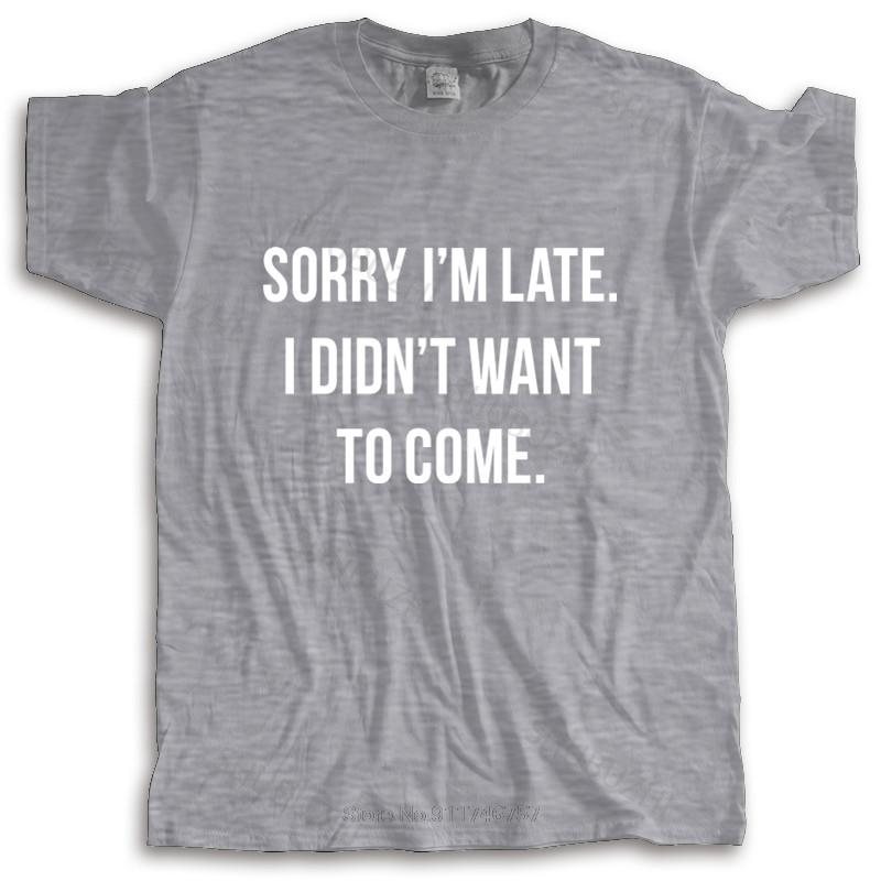 new fashion t-shirt men crew neck tees Sorry Im Late I Didnt Want To Come T-Shirt Hip-Tope Mans T-Shirts male cotton tee-shirt