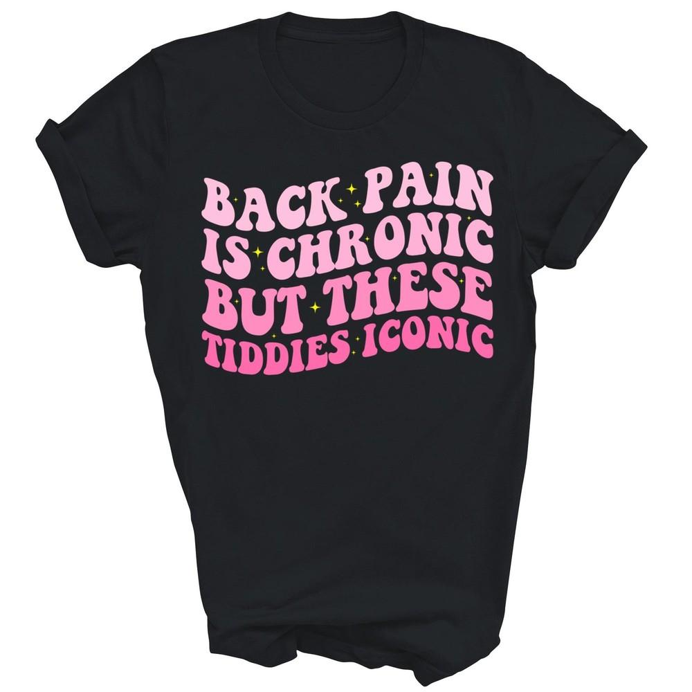 

Back Pain Is Chronic But These Tiddies Iconic Funny Unisex Shirt Gift M
