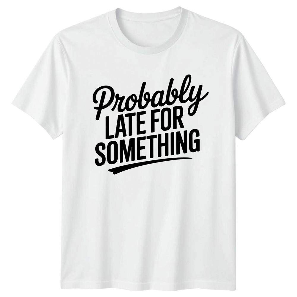 Probably Late For Something TShirt Punctuality Joke Sarcasm Humor S