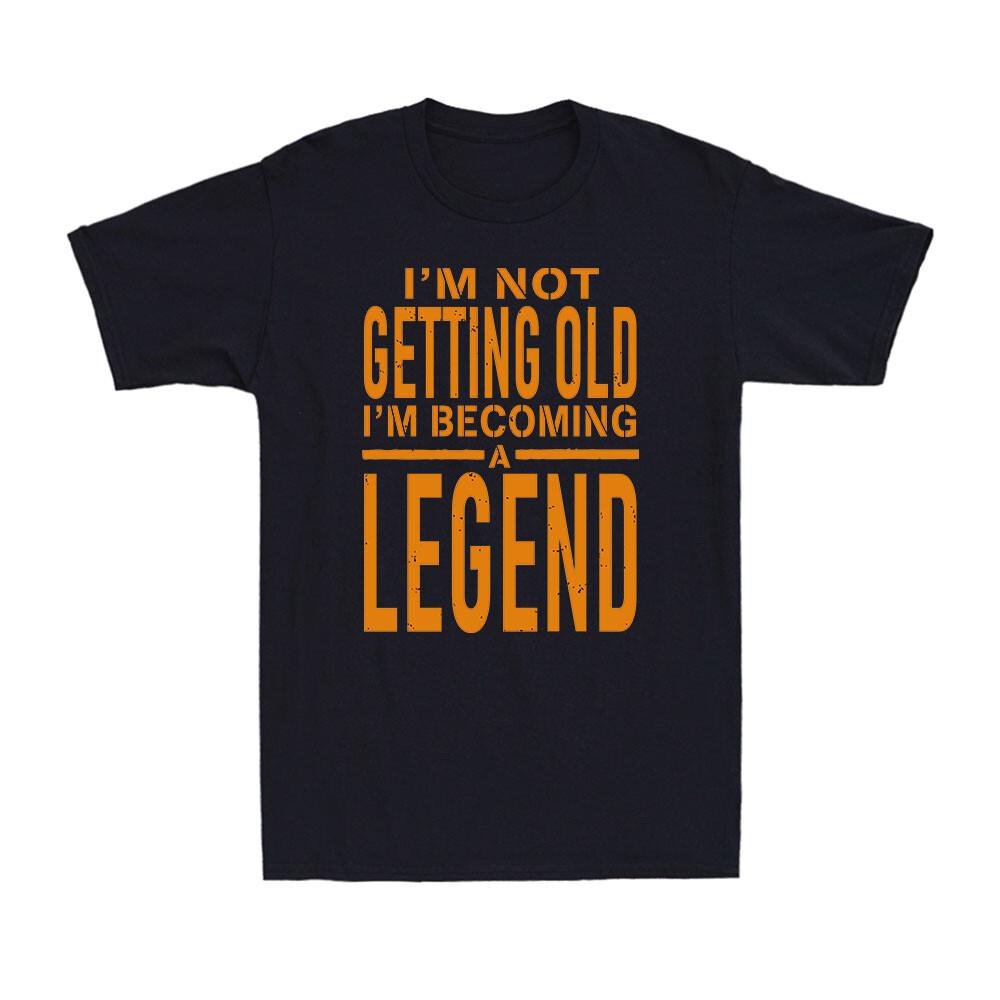 I m Not Getting Old I m Becoming A Legend Funny Saying Gift Men s Cotton T-Shirt Unisex T-Shirt S
