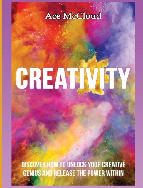 The Creativity : Discover How To Unlock Your Creative Genius And Release The Power Within Book