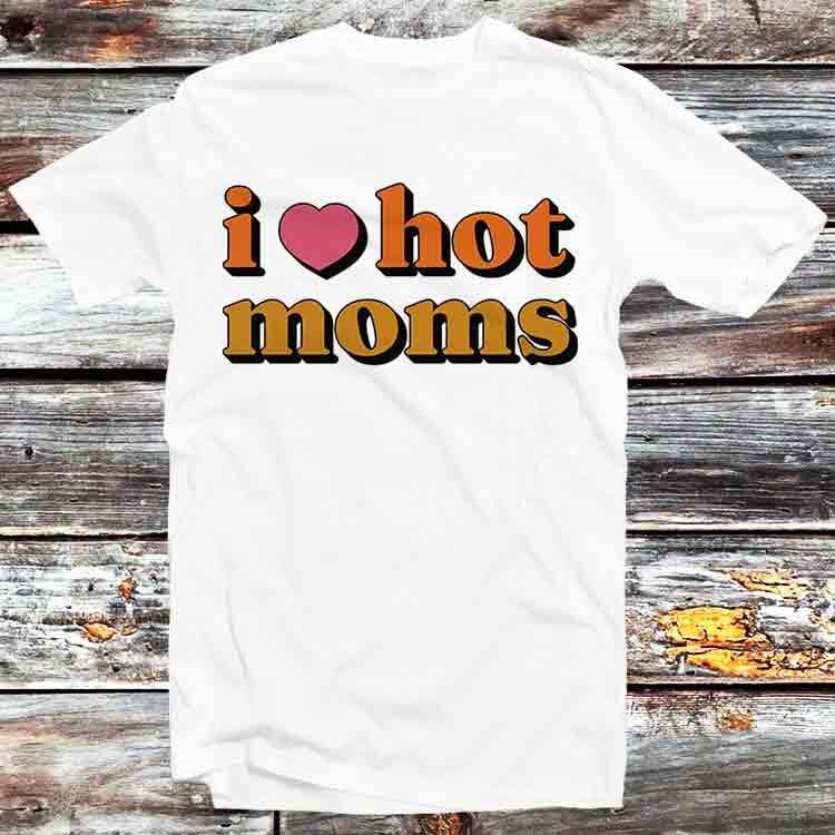 

I Love Hot Moms T Shirt B795 S