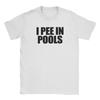 Funny I Pee In Pools Cotton TShirt For Unisex Beach Streetwear T Shirts O Neck Popular Tees Oversized Hot Sale Tops