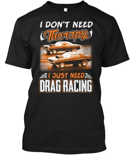 

Drag Racing Therapy I Don Need Just T shirt Made in the USA Size S to 5XL 2XL