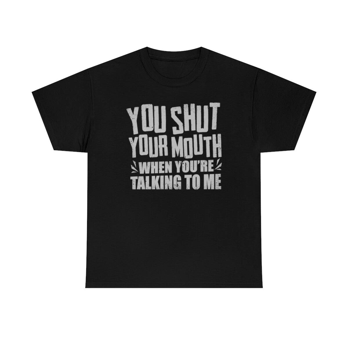You Shut Your Mouth When You re Talking To Me T-Shirt 4XL