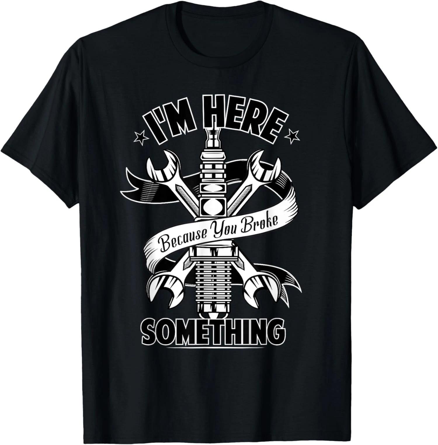 LIMITED I m Here Because You Broke Something Funny Mechanic T-Shirt S-5XL S
