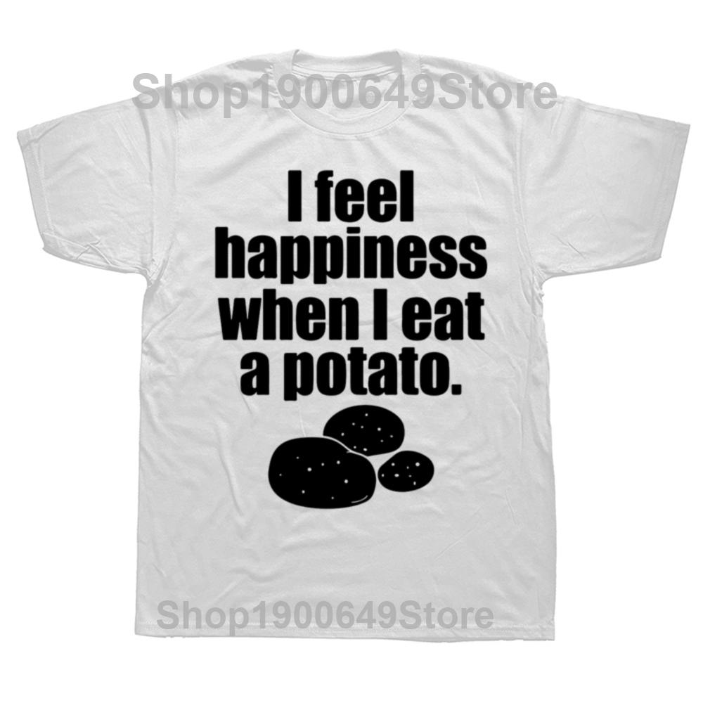 

Funny I Feel Happiness When I Eat A Potato T Shirts Summer Graphic Streetwear Short Sleeve Birthday Gifts Tshirt Mens Clothing S