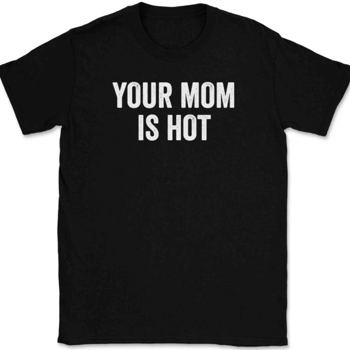 

Your Mom Is Hot T-Shirt Tee Funny Humor Novelty Gift 4XL
