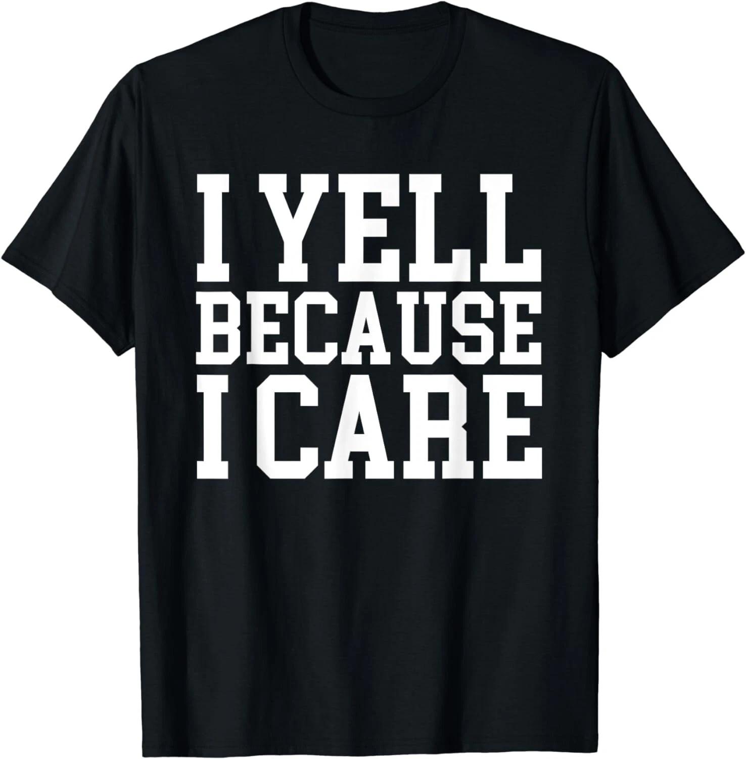 

I yell Because I care Tee Shirts Gift Unisex T-Shirt 3XL