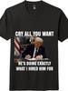 Cry All You Want Trump T-Shirt | MAGA Funny Conservative Meme Tee USA Flag