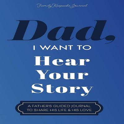 Dad, I Want To Hear Your Story: A Father’s Guided Journal To Share His Life & His Love