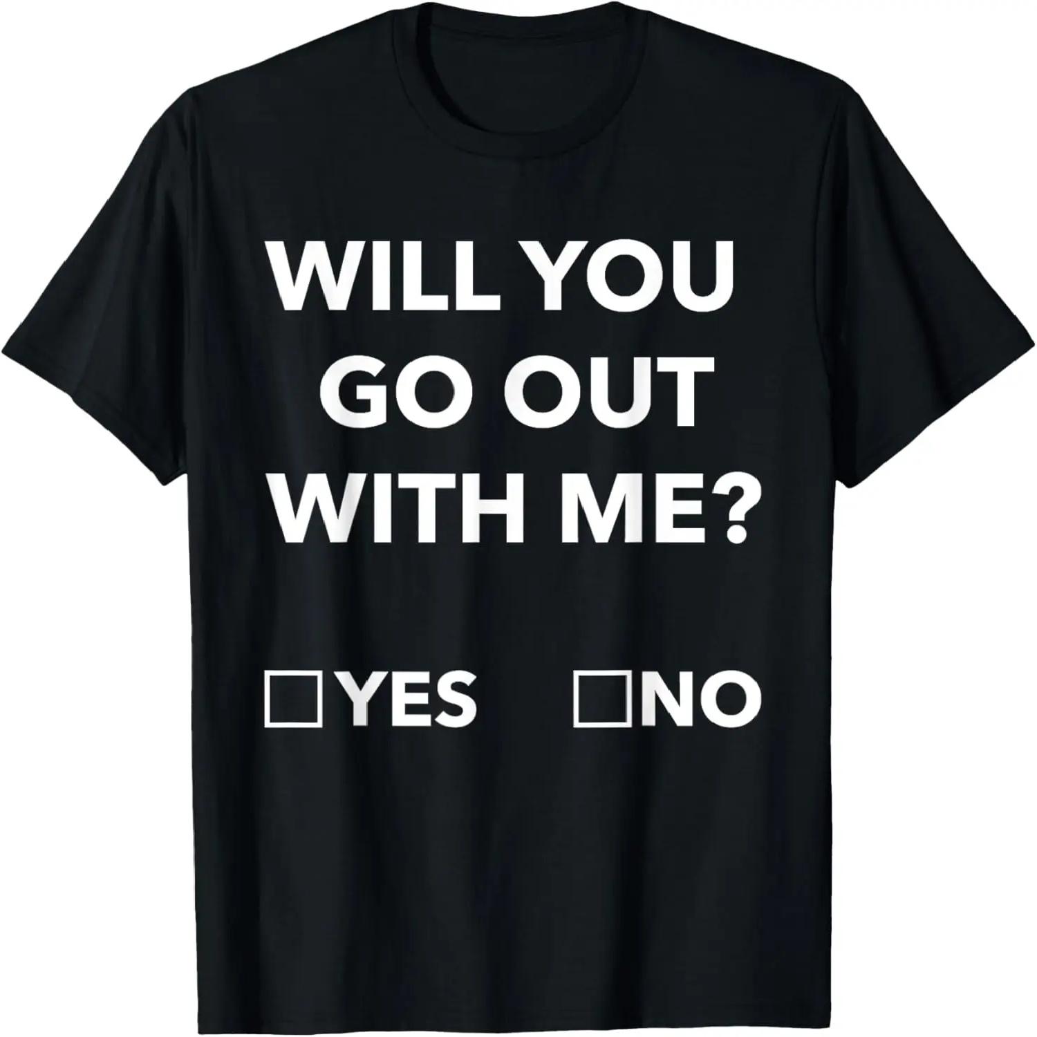 Will You Go Out With Me Funny Date Joke Dating Humor Sarcasm T-Shirt XXXXL