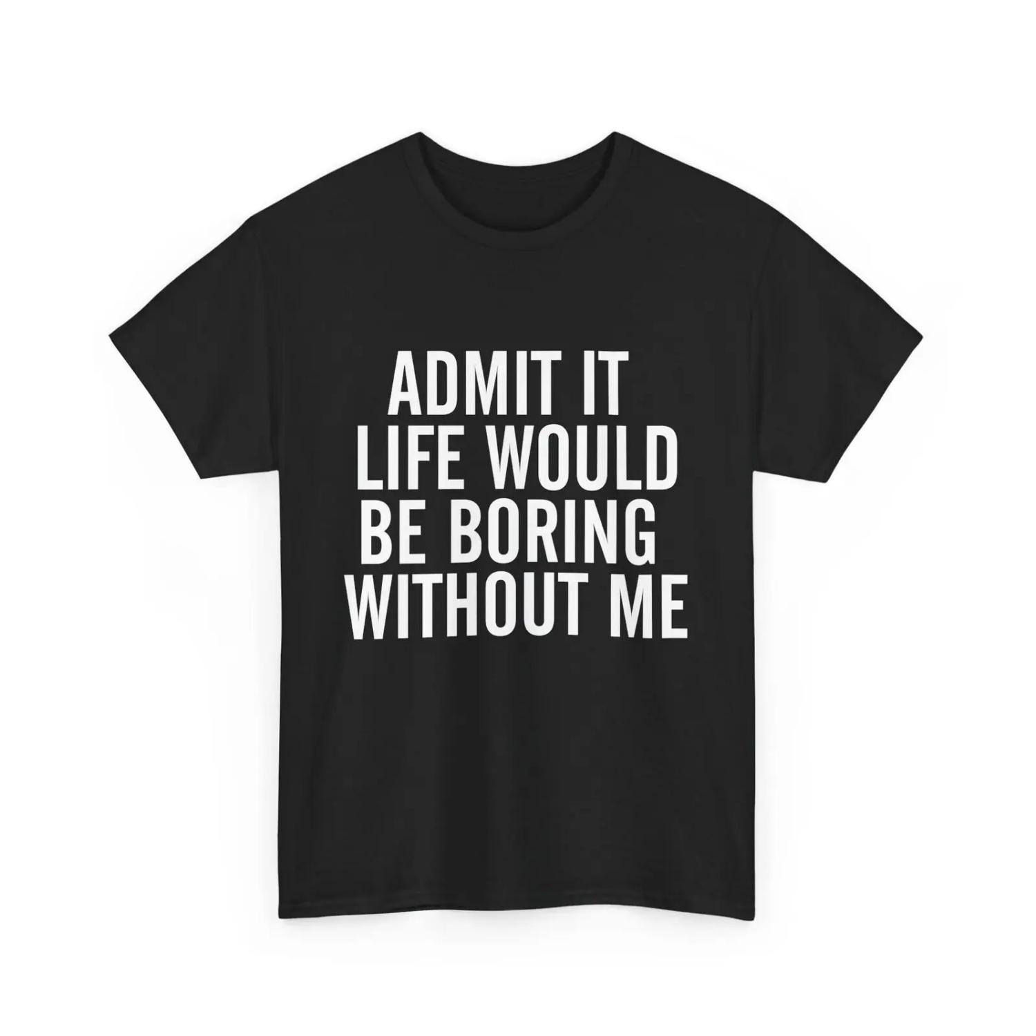

Admit It Life Boring Without Me T Shirt Jokes Lovers Sarcasm Fans Funny XXXXXL різнокольоровий