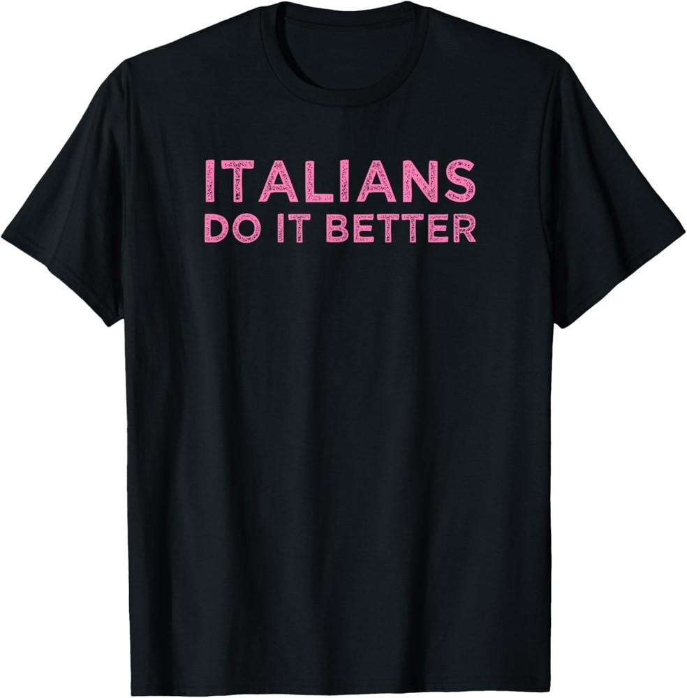 Italians Do It Better Funny Meme Quote Saying Gift T-Shirt Unisex T-Shirt XXXXL
