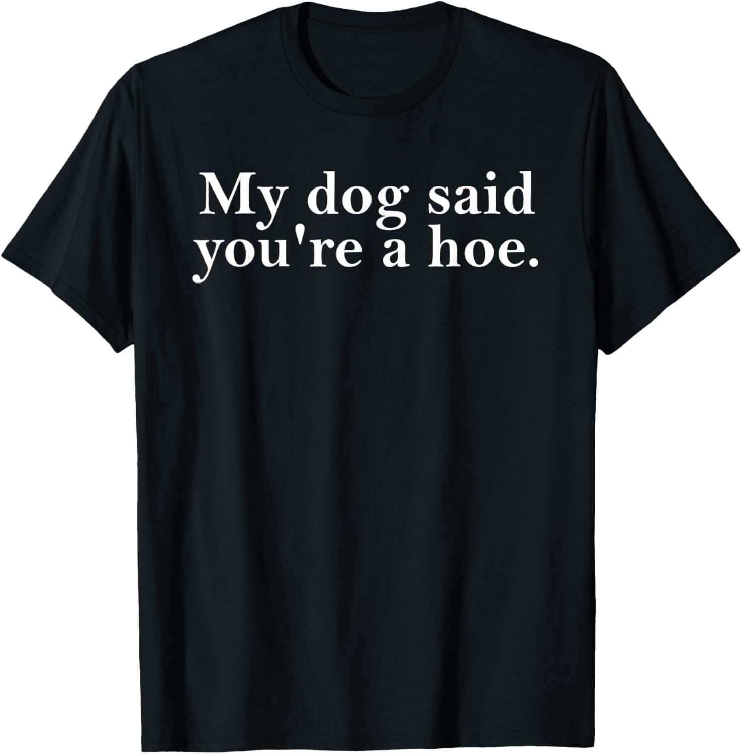 My Dog Said You re A Hoe Funny Dog Lovers Quot T-Shirt Mens Womens Tees Top unisex T-Shirt Mens Womens Tees Top L
