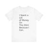 I Spent A Lot Of Money On This Shirt Because I Can Funny Tee100 Pure Cotton