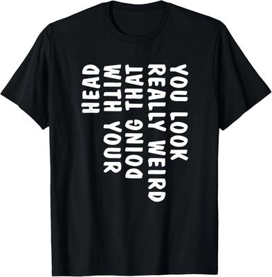 Funny You Look Really Weird Doing That with Your Head Funny Gift Unisex T-Shirt