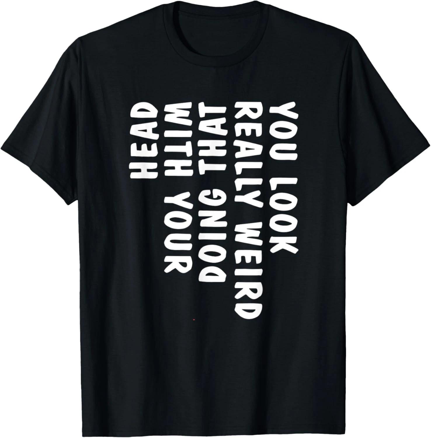 Funny You Look Really Weird Doing That with Your Head Funny Gift Unisex T-Shirt M
