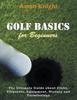 The Golf Basics for Beginners (Large Print) : The Ultimate Guide About Clubs Etiquette, Equipment, History and Terminology Book