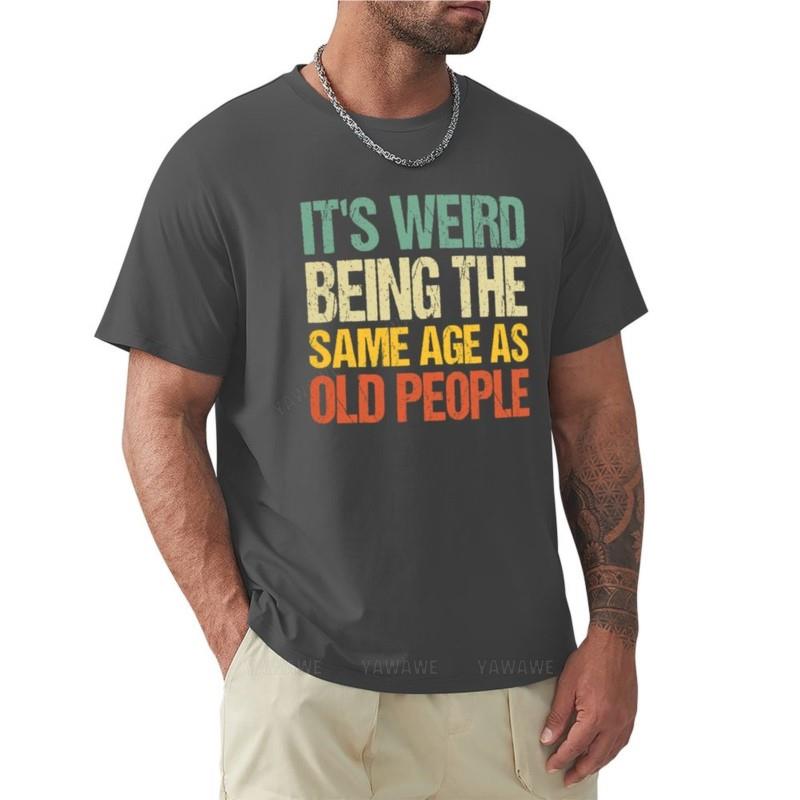 

it s weird being the same age as old people T-Shirt cat shirts summer top Tee shirt mens vintage t shirts 4XL