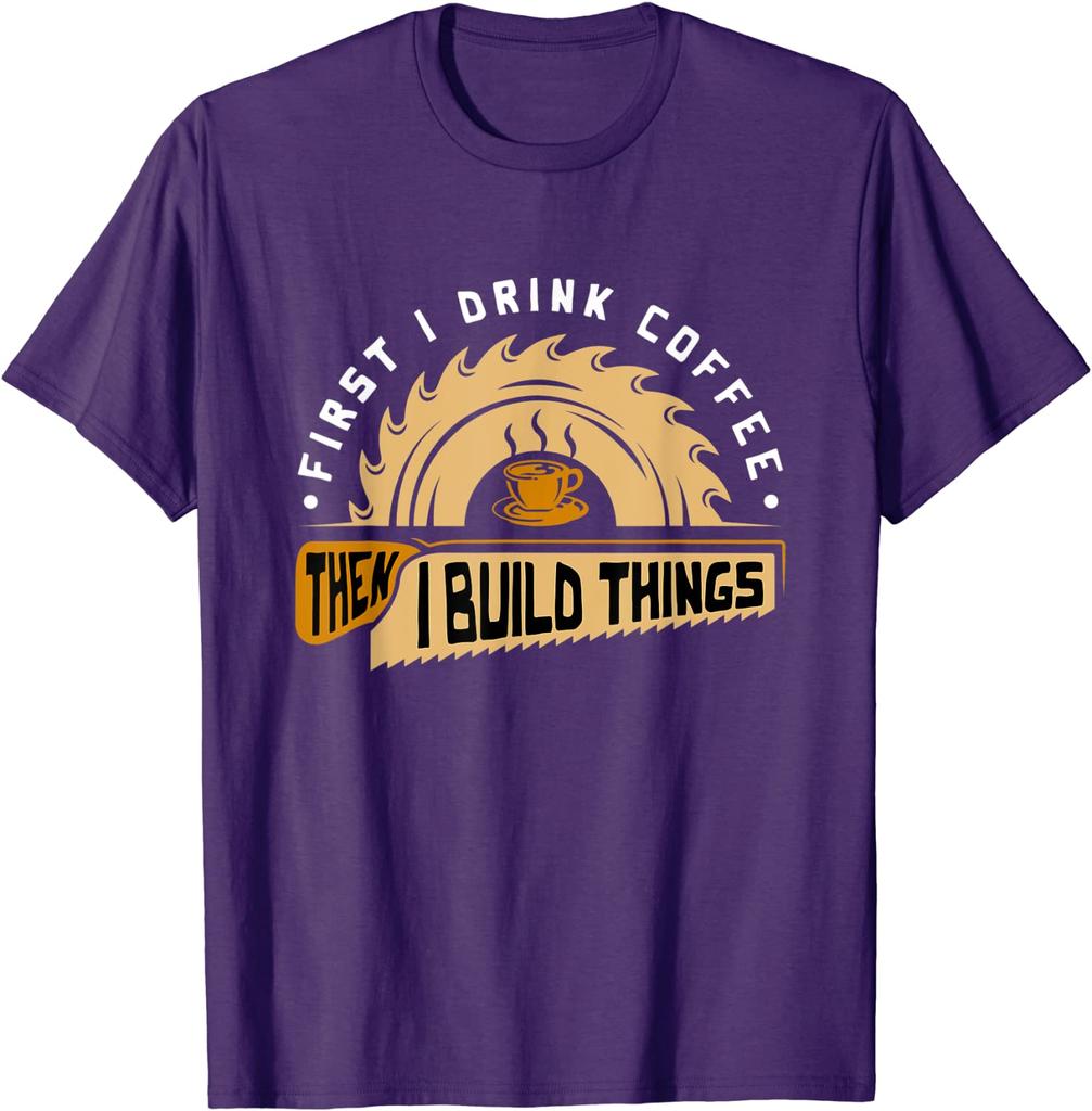 First I Drink Coffee Then I Build Things - Woodworking T-Shirt Cute Summer Top T-shirts Cotton Tops Tees for Men Fitness Tight