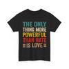 The Only Thing More Powerful Than Hate Is Love Men Women T-Shirt