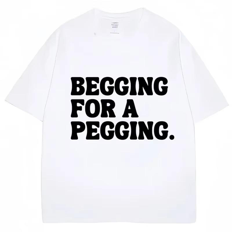 Begging for A Pegging Letter Print T-shirt Man Women Cotton T Shirts Oversized Casual Short Sleeve Streetwear Unisex Tops