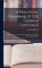 Libro A Practical Grammar of the German Language : With a Sketch of the Historical Development of the Language and Its Principal Dialects