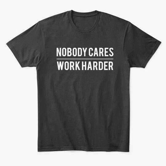 Nobody Cares Work Harder T Premium T shirt Made in the USA Size S to 5XL 3XL