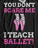 You Don't Scare Me, I Teach Ballet! Funny Ballet Teacher T-shirt Tops Tees Unisex & Ballerina Tee