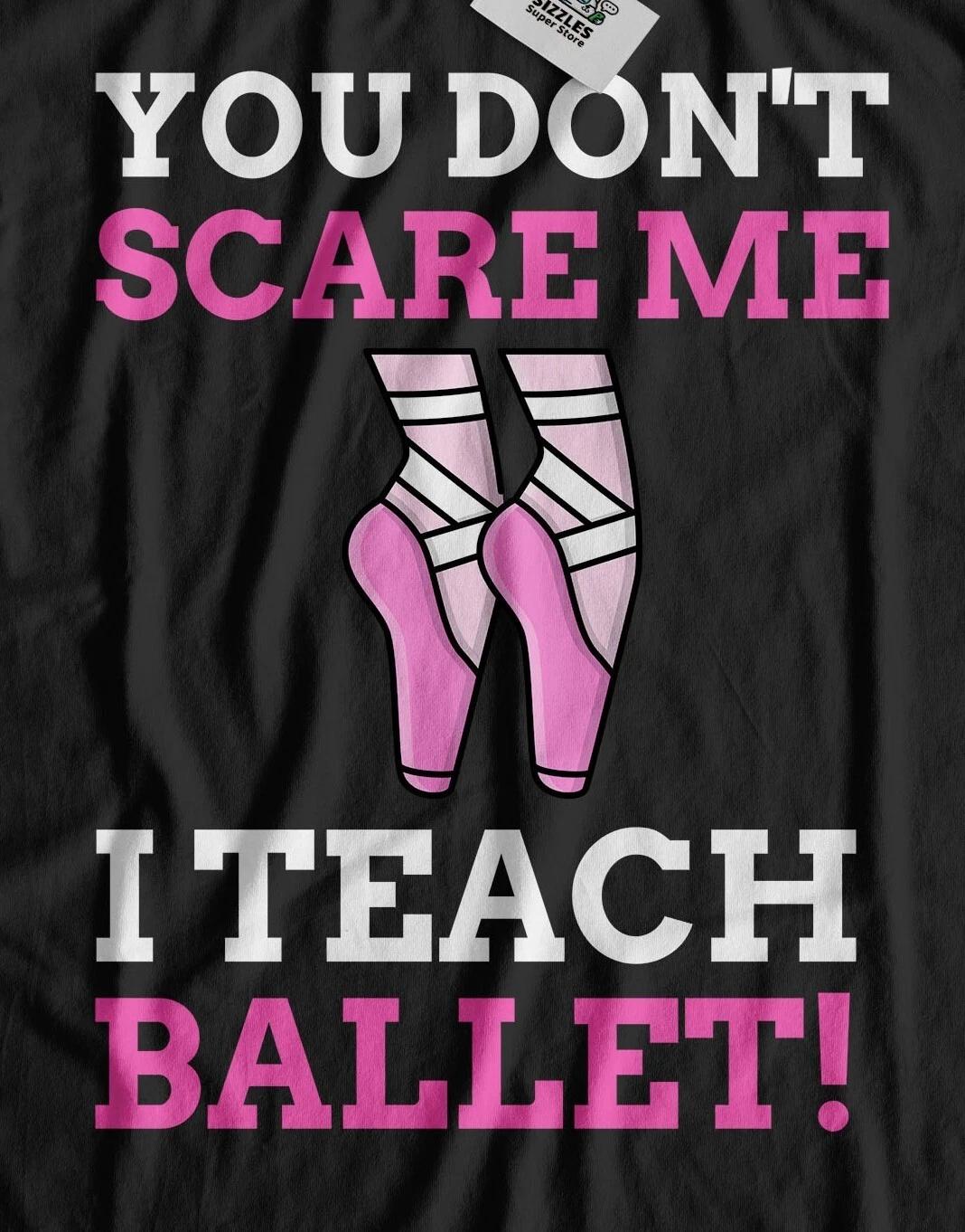 You Don t Scare Me, I Teach Ballet! Funny Ballet Teacher T-Shirt & Ballerina Tee M