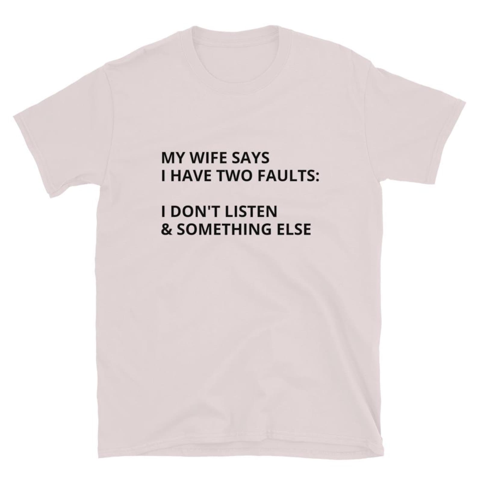 My Wife Says I Have Two Faults I Don t Listen To Something T Shirt XL