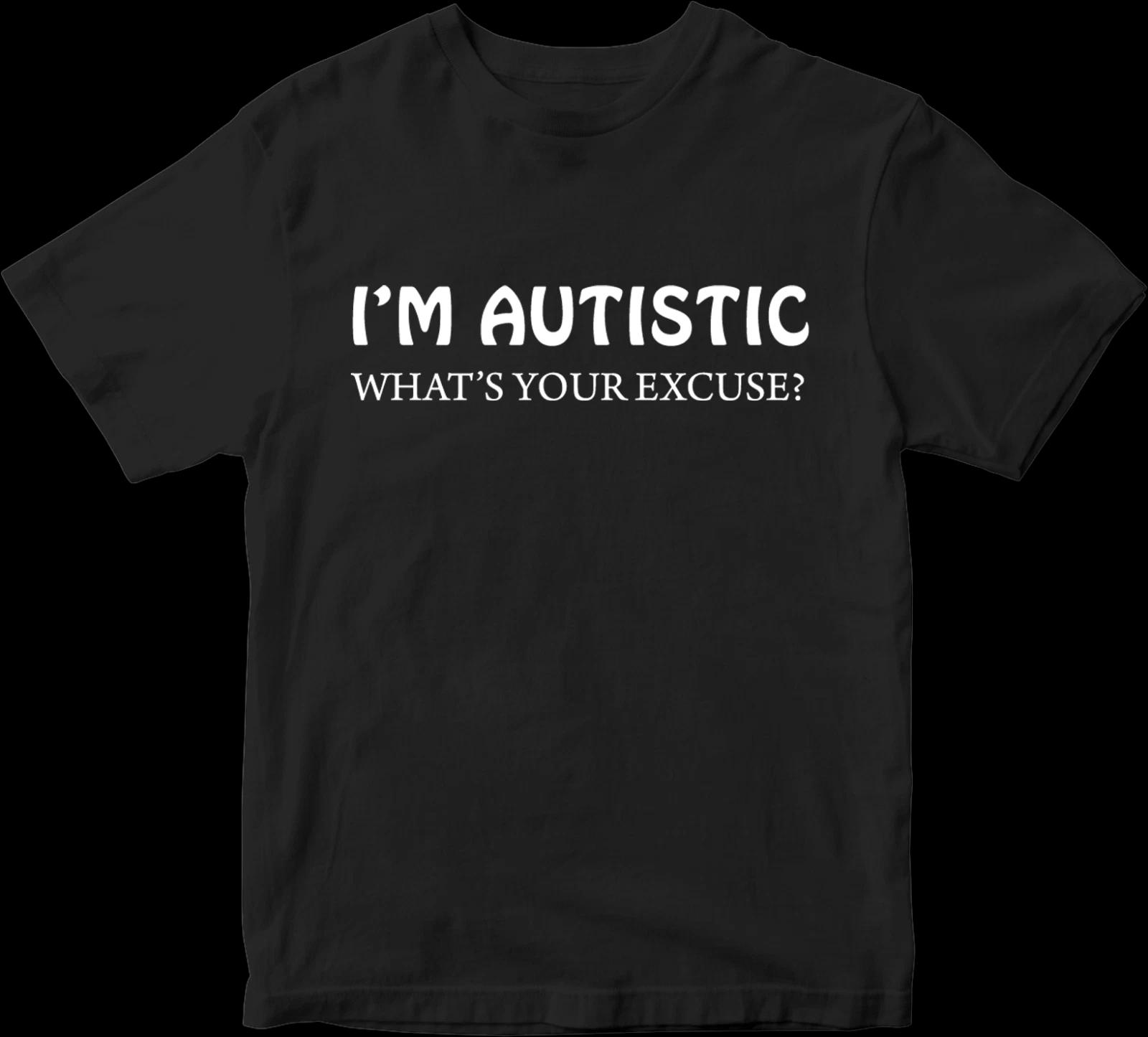 Im Autistic Whats Your Excuse Funny Meme Unisexs T Shirt Unisex Cotton Tee Casual Summer Oversized Loose Top Short Sleeve 3XL