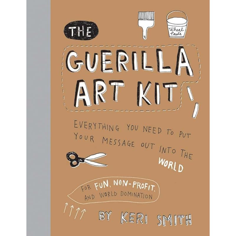 The Guerilla Art Kit: Everything You Need to Put Your Message out into the World (with stepbystep exercises, cutout projects, sticker ideas, templa