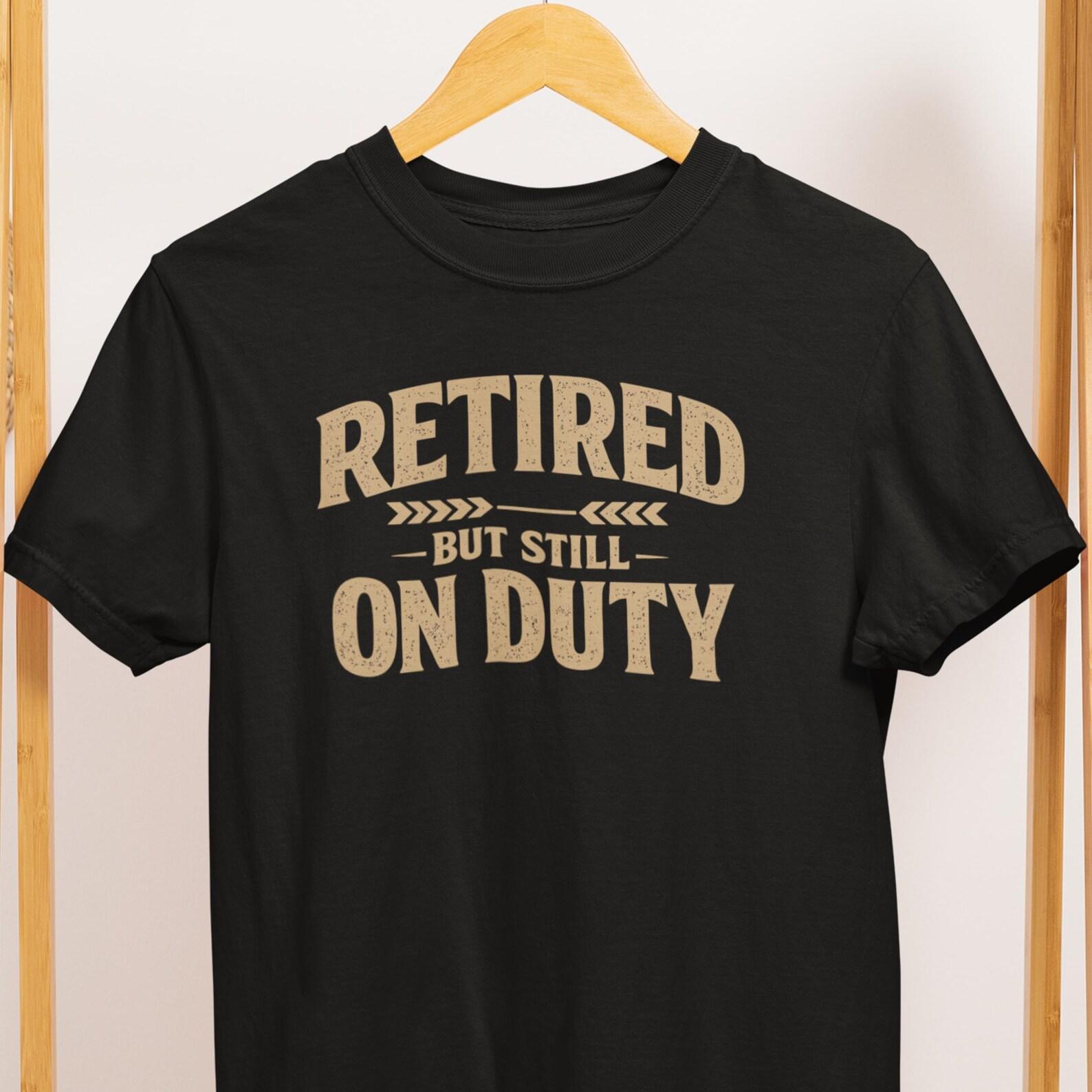 Retired But Still On Duty T Shirt Funny Retirement Gift 2XL