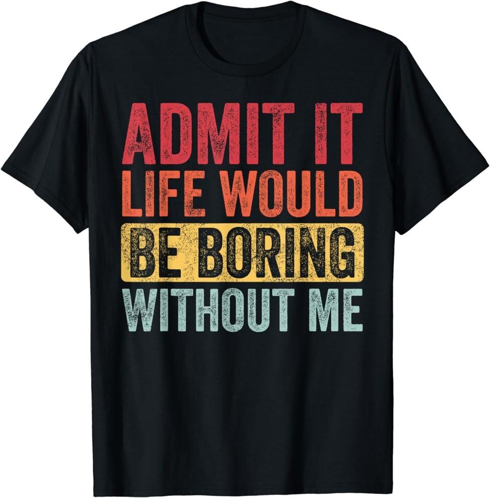 

Admit It Life Would Be Boring Without Me Funny Retro Gift Unisex T-Shirt M
