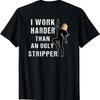 Funny Adult Humor I Work Harder Than An Ugly Stripper Gift T-Shirt