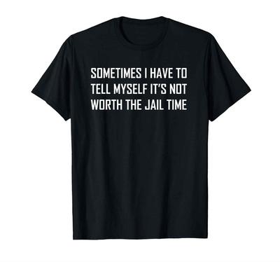Sometimes I Tell Myself, It's Not Worth the Jail Time Funny T Shirt Tee