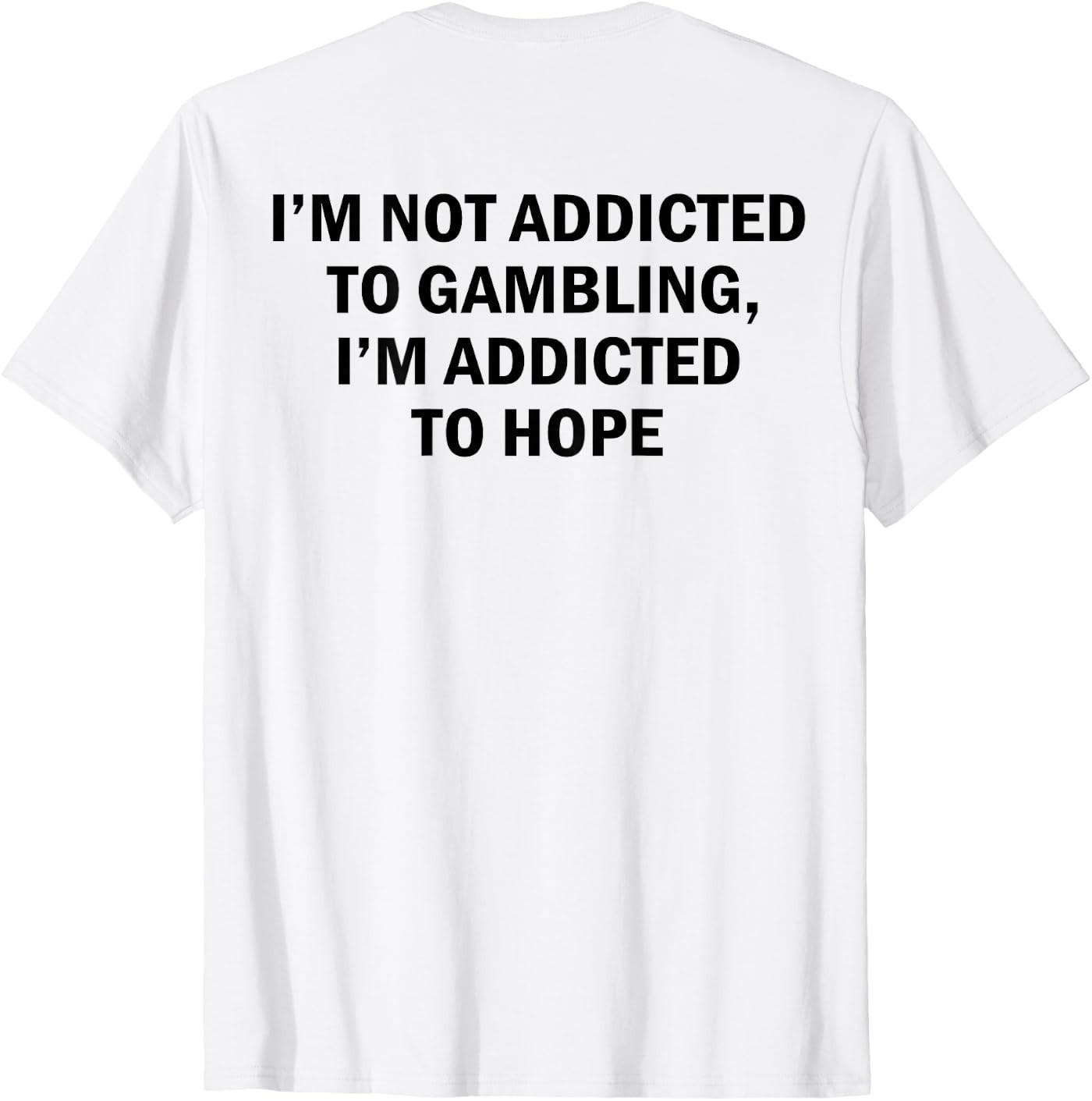 I m Not Addicted to Gambling I m Addicted to Hope Funny T-Shirt XXXL