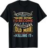 I Never Dreamed That I_d Become A Grumpy Old Man Grandpa Gift Unisex T-Shirt