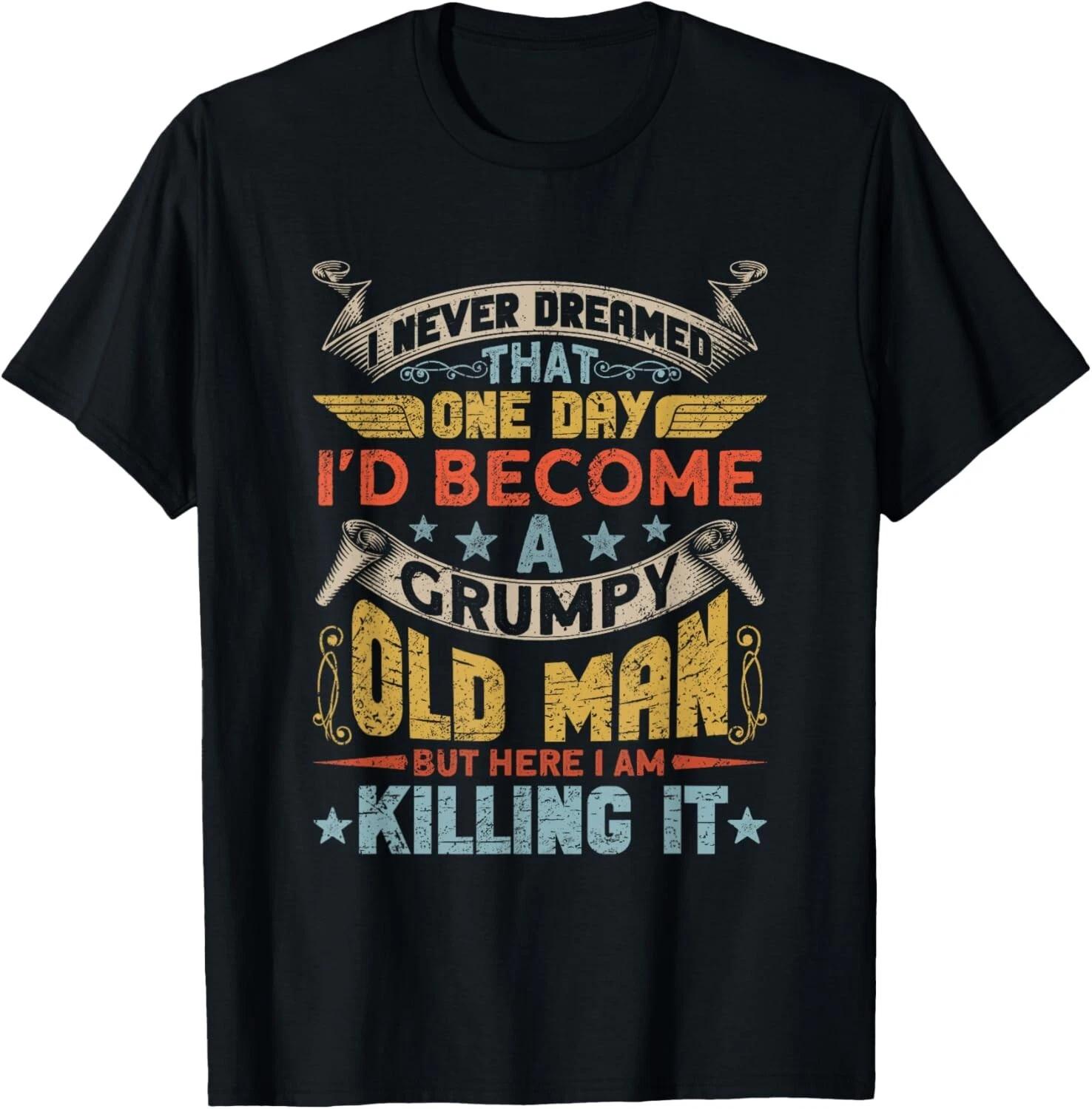 

I Never Dreamed That I_d Become A Grumpy Old Man Grandpa Gift Unisex T-Shirt 4XL